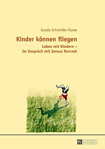 Kinder können fliegen: Leben mit Kindern - Im Gespräch mit Janusz Korczak