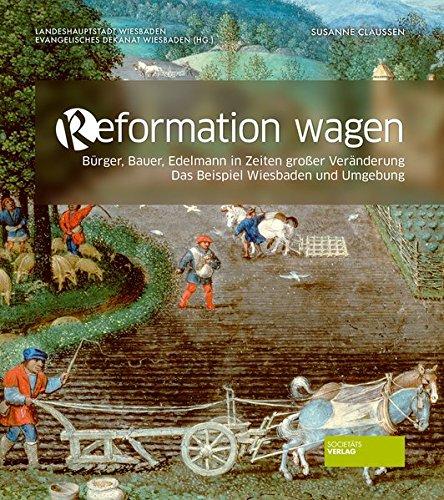 Reformation wagen: Bürger, Bauer, Edelmann in Zeiten großer Veränderung. Das Beispiel Wiesbaden und Umgebung