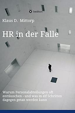 HR in der Falle: Warum Personalabteilungen oft enttäuschen - und was in elf Schritten dagegen getan werden kann