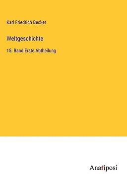 Weltgeschichte: 15. Band Erste Abtheilung