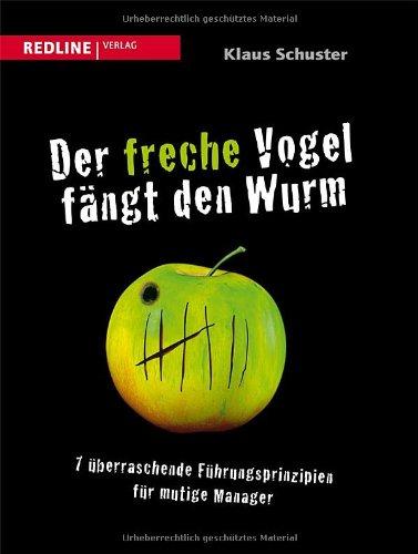 Der freche Vogel fängt den Wurm: 7 überraschende Führungsprinzipien für mutige Manager