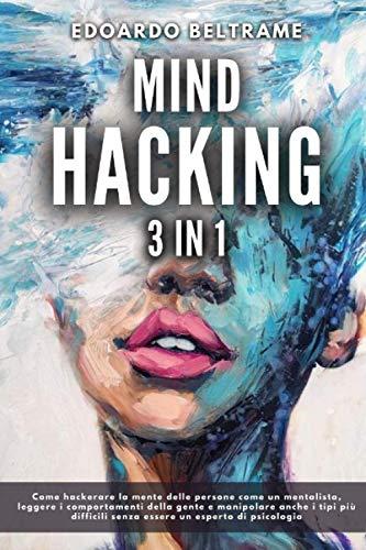 MIND HACKING: 3 in 1 - Come hackerare la mente delle persone come un mentalista, leggere i comportamenti della gente e manipolare anche i tipi più difficili senza essere un esperto di psicologia