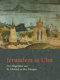 Jerusalem in Ulm: Der Flügelaltar aus St. Michael zu den Wengen