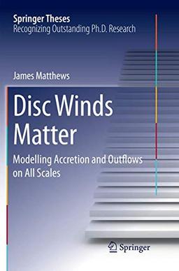 Disc Winds Matter: Modelling Accretion and Outflows on All Scales (Springer Theses)