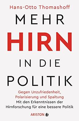 Mehr Hirn in die Politik: Gegen Unzufriedenheit, Polarisierung und Spaltung – Mit den Erkenntnissen der Hirnforschung für eine bessere Politik