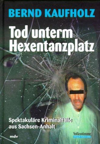 Tod unterm Hexentanzplatz: Spektakuläre Kriminalfälle aus Sachsen-Anhalt