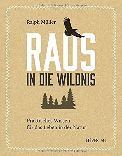 Raus in die Wildnis: Praktisches Wissen für das Leben in der Natur