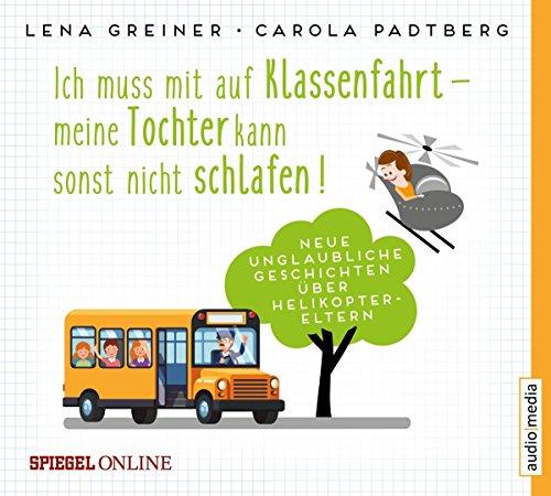 Ich muss mit auf Klassenfahrt – meine Tochter kann sonst nicht schlafen!: Neue, unglaubliche Geschichten über Helikopter-Eltern