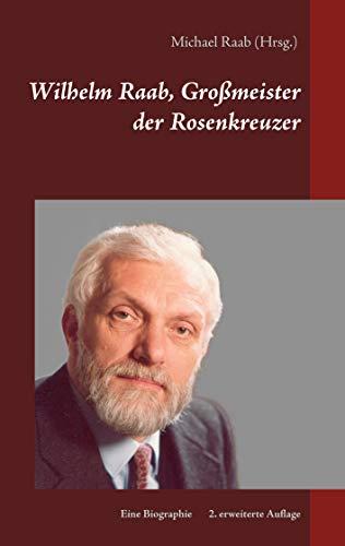 Wilhelm Raab, Großmeister der Rosenkreuzer: Eine Biographie