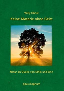 Keine Materie ohne Geist: Natur als Quelle von Ethik und Sinn