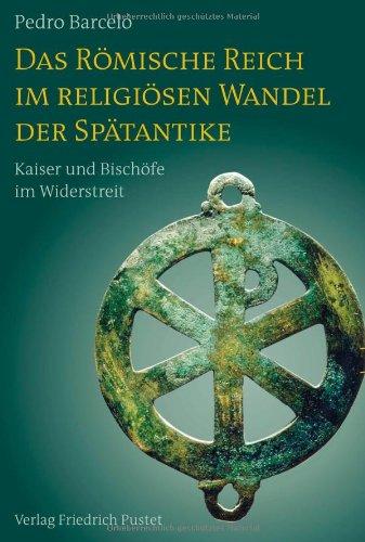 Das Römische Reich im religiösen Wandel der Spätantike: Kaiser und Bischöfe im Widerstreit