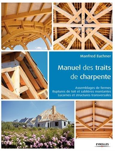 Manuel des traits de charpente : assemblages de fermes, ruptures de toit et sablières montantes, lucarnes et structures transversales