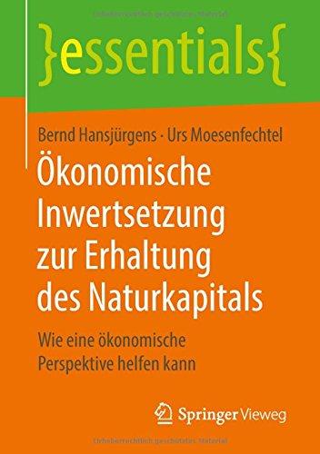 Ökonomische Inwertsetzung zur Erhaltung des Naturkapitals: Wie eine ökonomische Perspektive helfen kann (essentials)