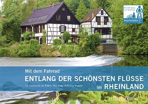 Mit dem Fahrrad entlang der schönsten Flüsse im Rheinland. 12 Radtouren an Rhein, Ahr, Sieg, Erft und Wupper