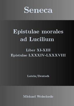 Seneca - Epistulae morales ad Lucilium - Liber XI-XIII Epistulae LXXXIV - LXXXVIII: Latein/Deutsch