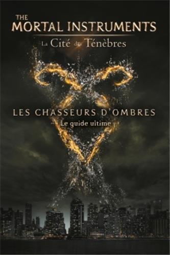 The mortal instruments : la cité des ténèbres : les chasseurs d'ombres, le guide ultime