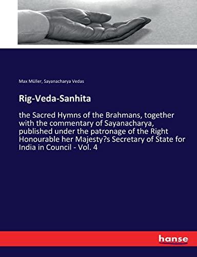 Rig-Veda-Sanhita: the Sacred Hymns of the Brahmans, together with the commentary of Sayanacharya, published under the patronage of the Right ... of State for India in Council - Vol. 4