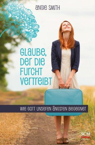 Glaube, der die Furcht vertreibt: Wie Gott unseren Ängsten begegnet