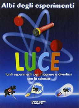 Luce. Tanti esperimenti per imparare e divertirsi con la scienza