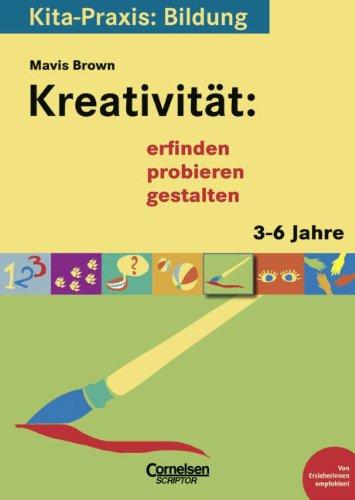 Kita-Praxis: Bildung: Kreativität: erfinden, probieren, gestalten: 3 bis 6 Jahre