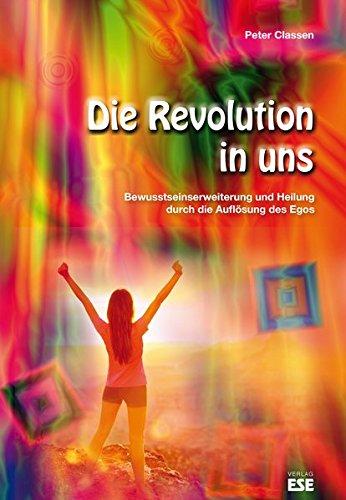 Die Revolution in uns: Bewusstseinserweiterung und Heilung durch die Auflösung des Egos