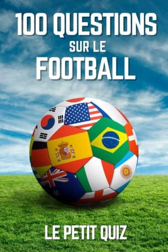 100 Questions Sur Le Football: Le petit quiz de foot pour les enfants et les adultes