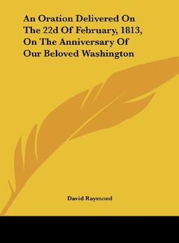 An Oration Delivered On The 22d Of February, 1813, On The Anniversary Of Our Beloved Washington