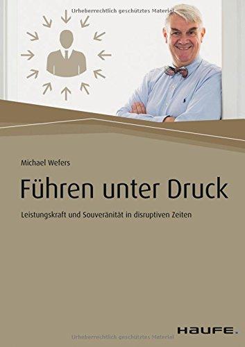 Führen unter Druck: Leistungskraft und Souveränität in disruptiven Zeiten (Haufe Fachbuch)