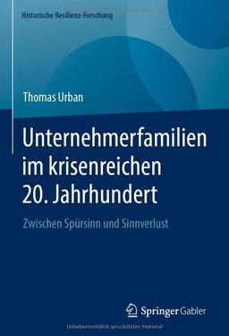 Unternehmerfamilien im krisenreichen 20. Jahrhundert: Zwischen Spürsinn und Sinnverlust (Historische Resilienz-Forschung)