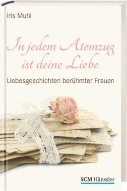 In jedem Atemzug ist deine Liebe: Liebesgeschichten berühmter Frauen