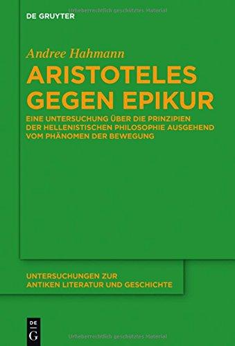 Aristoteles gegen Epikur: Eine Untersuchung über die Prinzipien der hellenistischen Philosophie ausgehend vom Phänomen der Bewegung (Untersuchungen zur antiken Literatur und Geschichte, Band 125)