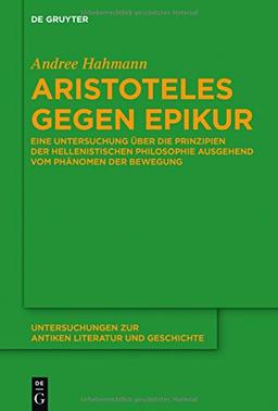 Aristoteles gegen Epikur: Eine Untersuchung über die Prinzipien der hellenistischen Philosophie ausgehend vom Phänomen der Bewegung (Untersuchungen zur antiken Literatur und Geschichte, Band 125)