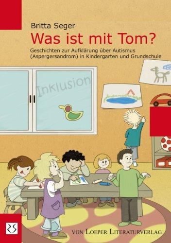 Was ist mit Tom?: Geschichten zur Aufklärung über Autismus (Aspergersyndrom) in Kindergarten und Grundschule