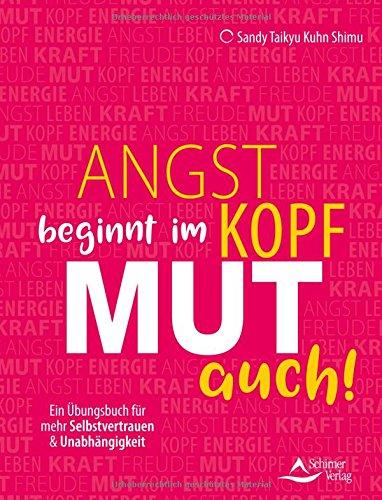 Angst beginnt im Kopf - Mut auch!: Ein Übungsbuch für mehr Selbstvertrauen und Unabhängigkeit