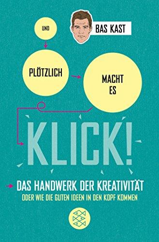 Und plötzlich macht es KLICK!: Das Handwerk der Kreativität oder wie die guten Ideen in den Kopf kommen