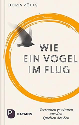 Wie ein Vogel im Flug: Vertrauen gewinnen aus den Quellen des Zen mit Texten des Shinjinmei