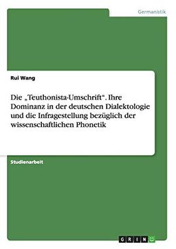 Die "Teuthonista-Umschrift". Ihre Dominanz in der deutschen Dialektologie und die Infragestellung bezüglich der wissenschaftlichen Phonetik