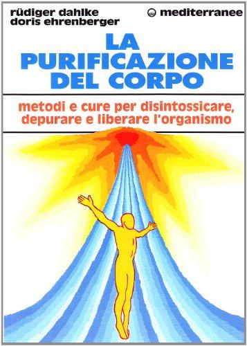 La purificazione del corpo. Rimedi, sistemi e terapie per depurare, purificare e liberare l'organismo