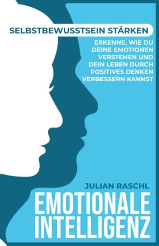 Emotionale Intelligenz: Selbstbewusstsein stärken – Erkenne, wie du deine Emotionen verstehen und dein Leben durch positives Denken verbessern kannst (Psychologie für Anfänger)