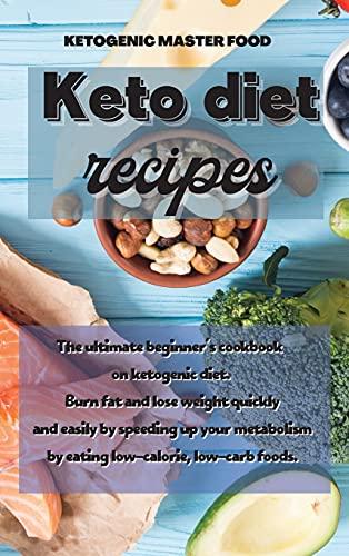 Keto Diet Recipes: The ultimate beginner's cookbook on ketogenic diet. Burn fat and lose weight quickly and easily by speeding up your metabolism by eating low-calorie, low-carb foods.