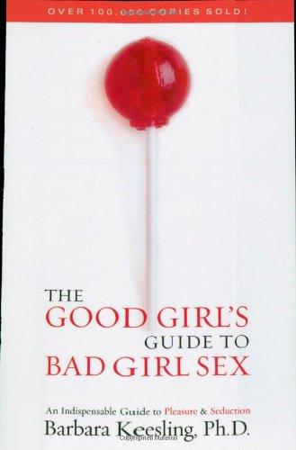 The Good Girl's Guide to Bad Girl Sex: An Indispensable Resource for Pleasure and Seduction