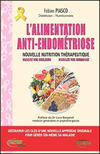 L'alimentation anti-endométriose : nouvelle nutrition thérapeutique, vaincre vos douleurs, moduler vos hormones : découvrir les clés d'une nouvelle approche originale pour gérer soi-même sa maladie