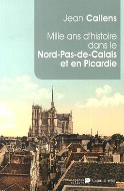 Mille ans d'histoire dans le Nord-Pas-de-Calais et en Picardie : de l'an mil à l'an 2014