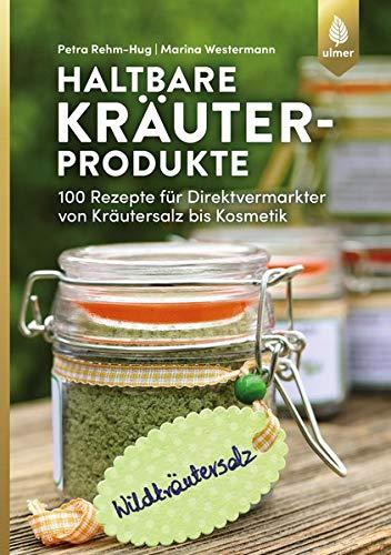 Haltbare Kräuterprodukte: 100 Rezepte für Direktvermarkter von Kräutersalz bis Kosmetik