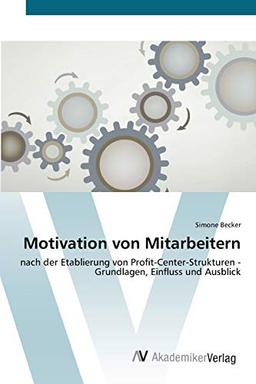 Motivation von Mitarbeitern: nach der Etablierung von Profit-Center-Strukturen - Grundlagen, Einfluss und Ausblick