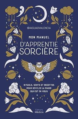 Mon manuel d'apprentie sorcière : rituels, sorts et recettes pour révéler la magie qui est en vous