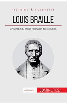 Louis Braille : L’invention du braille, l’alphabet des aveugles