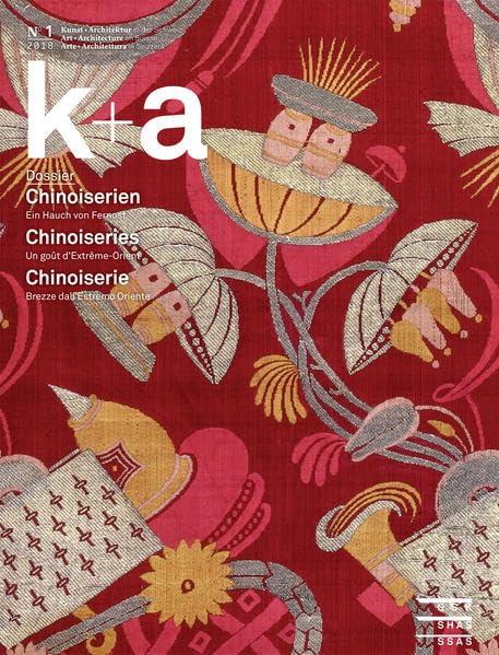 k+a 2018.1 : Chinoiserien | Chinoiseries | Chinoiserie: Ein Hauch von Fernost | Un goût d’Extrême-Orient | Brezze dall'Estremo Oriente (Kunst + ... en Suisse | Arte + Architettura in Svizzera)