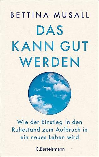 Das kann gut werden: Wie der Einstieg in den Ruhestand zum Aufbruch in ein neues Leben wird