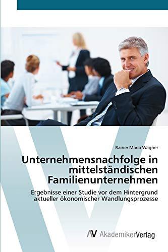 Unternehmensnachfolge in mittelständischen Familienunternehmen: Ergebnisse einer Studie vor dem Hintergrund aktueller ökonomischer Wandlungsprozesse